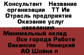 Консультант › Название организации ­ ТТ-Ив › Отрасль предприятия ­ Оказание услуг населению › Минимальный оклад ­ 20 000 - Все города Работа » Вакансии   . Ненецкий АО,Шойна п.